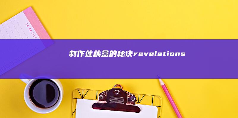 制作莲藕盒的秘诀 revelations